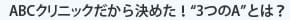 ABCクリニックだから決めた！「3つのA」とは？